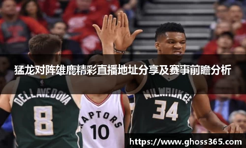 竞技宝猛龙对阵雄鹿精彩直播地址分享及赛事前瞻分析