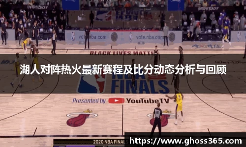 湖人对阵热火最新赛程及比分动态分析与回顾